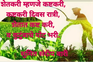 शेतकरी म्हणजे कष्टकरी,
कष्टकरी दिवस रात्री,
शेतात कष्ट करी,
व कुटुंबाचे पोट भरी.

           सुमित संदीप बारी