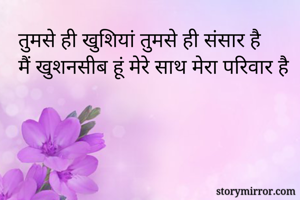 तुमसे ही खुशियां तुमसे ही संसार है 
मैं खुशनसीब हूं मेरे साथ मेरा परिवार है