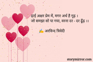 ढ़ाई अक्षर प्रेम में, मगर अर्थ है गूढ़ ।
जो समझा सो पा गया, वरना दर - दर ढूँढ़ ।।

        ✍️ अरविन्द त्रिवेदी
