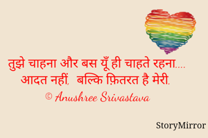 तुझे चाहना और बस यूँ ही चाहते रहना.... आदत नहीं,  बल्कि फ़ितरत है मेरी.