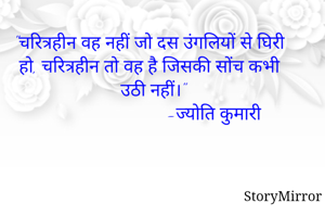 "चरित्रहीन वह नहीं जो दस उंगलियों से घिरी हो, चरित्रहीन तो वह है जिसकी सोंच कभी उठी नहीं।"
                           -ज्योति कुमारी