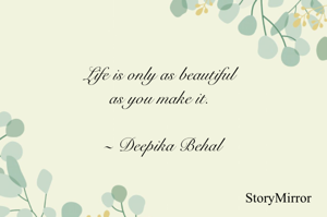 Life is only as beautiful as you make it. 