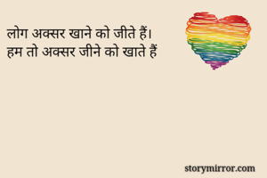 लोग अक्सर खाने को जीते हैं।
हम तो अक्सर जीने को खाते हैं