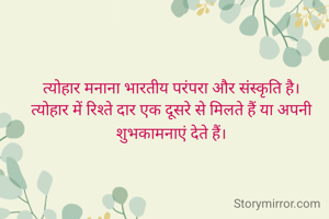 त्योहार मनाना भारतीय परंपरा और संस्कृति है।
त्योहार में रिश्ते दार एक दूसरे से मिलते हैं या अपनी शुभकामनाएं देते हैं।