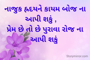નાજુક હ્રદયને કાયમ બોજ ના આપી શકું ,    
પ્રેમ છે તો છે પુરાવા રોજ ના આપી શકું 