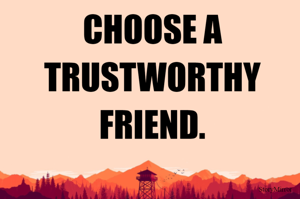 CHOOSE A TRUSTWORTHY FRIEND.