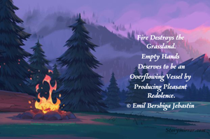 Fire Destroys the 
Grassland.
Empty Hands 
Deserves to be an
Overflowing Vessel by 
Producing Pleasant 
Redolence.
© Emil Bershiga Jebastin 