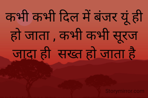 कभी कभी दिल में बंजर यूं ही हो जाता , कभी कभी सूरज जादा ही  सख्त हो जाता है