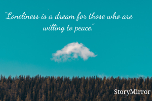 "Loneliness is a dream for those who are willing to peace."
