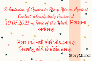Submission of Quotes to Story Mirror Against Contest #Quotsdaily Season 2
10.07.2021 – Topic of the Week: નિરાશાના અવતરણ

નિરાશા એ નથી કોઈ ખોડ-ખાપણ
નિરાશાનું હોય છે કોઈક કારણ 

Bharat D Thacker, ‘Saurabh’
Gandhidham – Kutch