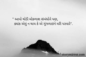 " આપો થોડી મોકળાશ સંબંધોને પણ, 
  ક્યાંક એવું ન થાય કે એ ગૂંગળાઇને મરી પરવારે". 