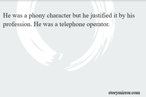 He was a phony character but he justified it by his profession. He was a telephone operator. 