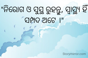 "ନିରୋଗ ଓ ସୁସ୍ଥ ରୁହନ୍ତୁ, ସ୍ବାସ୍ଥ୍ୟ ହିଁ ସମ୍ପଦ ଅଟେ ।"