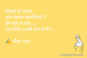 चीखते रहे सन्नाटे
शोर मचाया खामोशियों ने
तेरे जाने के बाद ....
अब सिर्फ उदासी साथ है मेरे !

✍️ सीमा 'सदा'
