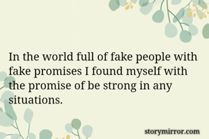 In the world full of fake people with fake promises I found myself with the promise of be strong in any situations.