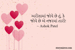  અરીસામાં જોવે છે તું, કે
જોવે છે એ નજરમાં તારી!
       ~ Ashok Patel