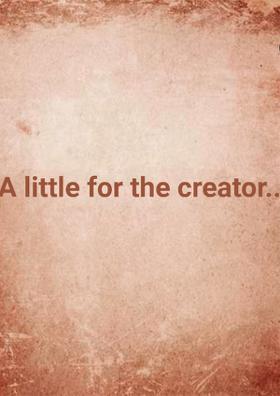A Little For The Creator...