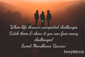 When life throws unexpected challanges
Catch them & show it you can face many challanges!
Sumit Mandhana 'Gaurav'