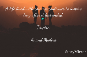 A life lived with courage continues to inspire long after it has ended.

Inspire.

Anand Mishra