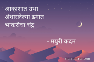 आकाशात उभा
अंधारलेल्या ढगात
भाकरीचा चंद्र
 
                          - मयुरी कदम
