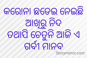 କରୋନା ଛଡେଇ ନେଇଛି
ଆଖିରୁ ନିଦ
ତଥାପି ଚେତୁନି ଆଜି ଏ ଗର୍ବୀ ମାନବ