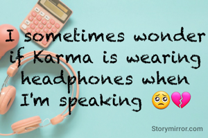 I sometimes wonder if Karma is wearing headphones when I'm speaking 🥺💔