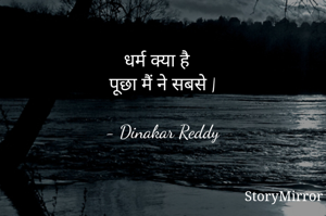 धर्म क्या है
पूछा मैं ने सबसे |

- Dinakar Reddy