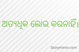 ଅତ୍ୟଧିକ ଲୋଭ କରନାହିଁ।