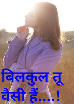 बिलकुल तू वैसी हैं....!