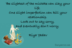 The slightest of the mistake can slay your life. 
One slight imperfection can kill your relationship. 
Look out to say sorry, 
and eventually don't worry. 

Riya Yadav