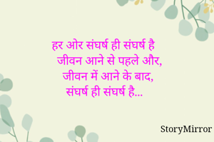 हर ओर संघर्ष ही संघर्ष है
 जीवन आने से पहले और,
जीवन में आने के बाद,
 संघर्ष ही संघर्ष है...