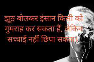 झूठ बोलकर इंसान किसी को गुमराह कर सकता हैं, लेकिन सच्चाई नहीं छिपा सकता। 