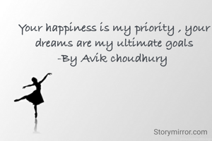 Your happiness is my priority , your dreams are my ultimate goals
-By Avik choudhury 