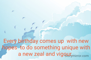 Every birthday comes up  with new hopes  to do something unique with a new zeal and vigour. 