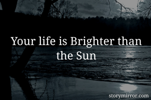 Your life is Brighter than the Sun