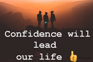 Confidence will lead 
our life 👍