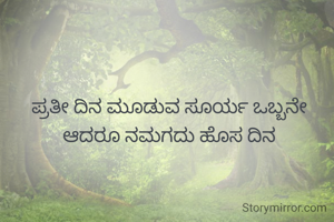 ಪ್ರತೀ ದಿನ ಮೂಡುವ ಸೂರ್ಯ ಒಬ್ಬನೇ ಆದರೂ ನಮಗದು ಹೊಸ ದಿನ