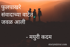 फुलपाखरे
संवादाच्या वाटेत
जवळ आली

                 - मयुरी कदम