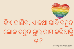 କିଏ ଜାଣିବ, ଏ କଥା ଭାବି ବହୁତ ଲୋକ ବହୁତ ଭୁଲ କାମ କରିଥାନ୍ତି ନା?