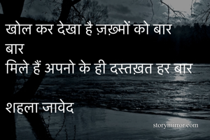 खोल कर देखा है ज़ख़्मों को बार बार 
मिले हैं अपनो के ही दस्तख़त हर बार 
शहला जावेद