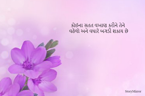કોઈના સતત વખાણ કરીને તેને 
વહેલો અને વધારે બગડી શકાય છે