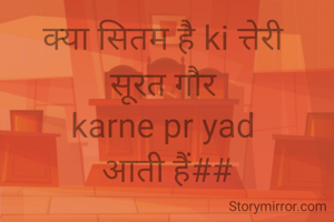 क्या सितम है ki त्तेरी 
सूरत गौर 
karne pr yad 
आती हैं##