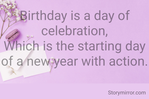 Birthday is a day of celebration,
Which is the starting day of a new year with action.
