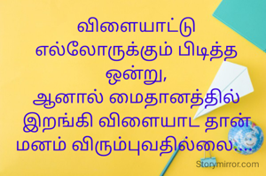 விளையாட்டு எல்லோருக்கும் பிடித்த ஒன்று,
ஆனால் மைதானத்தில் இறங்கி விளையாட தான் மனம் விரும்புவதில்லை.... 