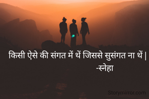 किसी ऐसे की संगत में थें जिससे सुसंगत ना थें |
                           -स्नेहा 