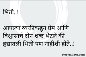 भिती..!

आपल्या व्यक्तीकडून प्रेम आणि विश्वासाचे दोन शब्द भेटले की हृद्यातली भिती पण नाहीशी होते..!
