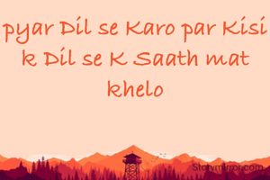 pyar Dil se Karo par Kisi k Dil se K Saath mat khelo