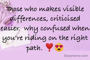 Those who makes visible differences, criticised easier.  why confused when you're riding on the right path. ❣️😍