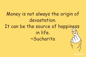 Money is not always the origin of devastation.
It can be the source of happiness in life.
~Sucharita