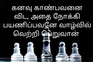 கனவு காண்பவனை விட, அதை நோக்கி பயணிப்பவனே வாழ்வில் வெற்றி பெறுவான் 